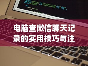 电脑查微信聊天记录的实用技巧与注意事项