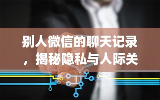 别人微信的聊天记录，揭秘隐私与人际关系的博弈