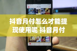 抖音月付怎么才能提现使用呢 抖音月付提现攻略，轻松变现，让你的零花钱动起来！