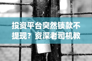 投资平台突然锁款不提现？资深老司机教你三步反杀指南