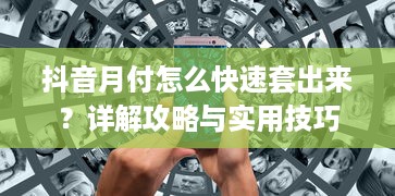 抖音月付怎么快速套出来？详解攻略与实用技巧