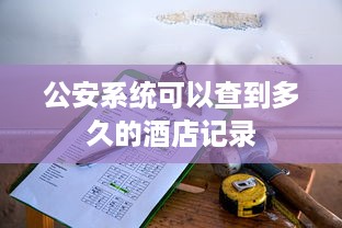 公安系统可以查到多久的酒店记录