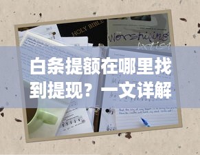 白条提额在哪里找到提现？一文详解！