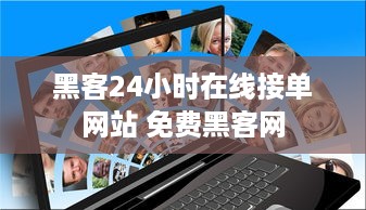 黑客24小时在线接单网站 免费黑客网