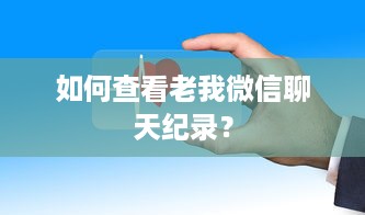 如何查看老我微信聊天纪录？