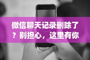 微信聊天记录删除了？别担心，这里有你恢复的方法！