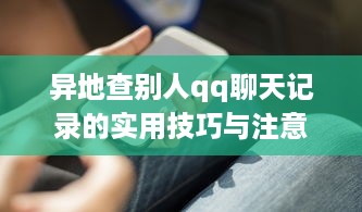 异地查别人qq聊天记录的实用技巧与注意事项