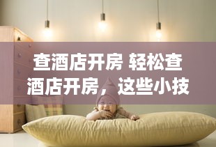 查酒店开房 轻松查酒店开房，这些小技巧让你轻松搞定！