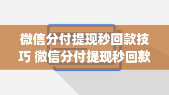 微信分付提现秒回款技巧 微信分付提现秒回款攻略，轻松掌握这些技巧，让你的钱袋子鼓起来！
