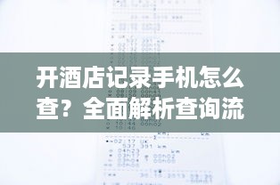 开酒店记录手机怎么查？全面解析查询流程与注意事项