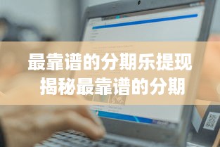 最靠谱的分期乐提现 揭秘最靠谱的分期乐提现攻略，轻松拿回你的血汗钱！