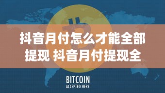 抖音月付怎么才能全部提现 抖音月付提现全攻略，轻松把零花钱变成真金白银！