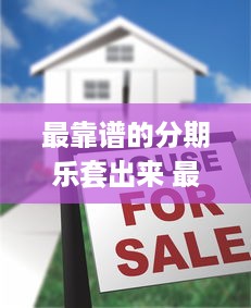 最靠谱的分期乐套出来 最靠谱的分期乐套出来，揭秘分期乐套路的真相与技巧