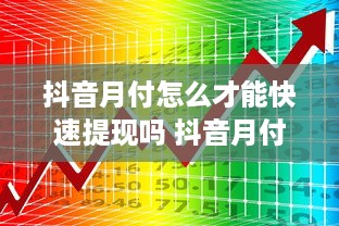 抖音月付怎么才能快速提现吗 抖音月付快速提现攻略，轻松变现，让你钱袋子鼓起来！