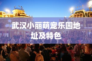 武汉小丽萌宠乐园地址及特色