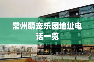 常州萌宠乐园地址电话一览