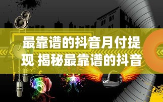 最靠谱的抖音月付提现 揭秘最靠谱的抖音月付提现攻略，让你轻松赚钱！