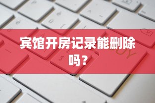 宾馆开房记录能删除吗？