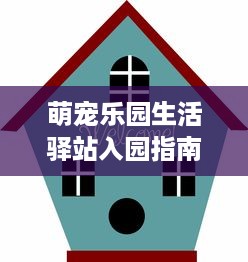 萌宠乐园生活驿站入园指南