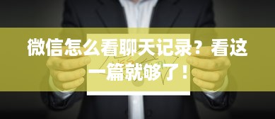 微信怎么看聊天记录？看这一篇就够了！