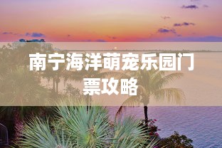 南宁海洋萌宠乐园门票攻略