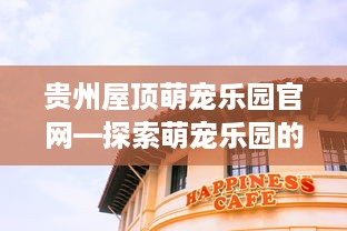 贵州屋顶萌宠乐园官网—探索萌宠乐园的魅力与乐趣