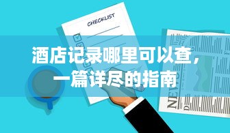 酒店记录哪里可以查，一篇详尽的指南