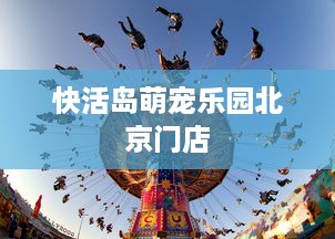 快活岛萌宠乐园北京门店