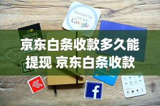京东白条收款多久能提现 京东白条收款提现攻略，速度解析，案例分享，让你轻松到账！