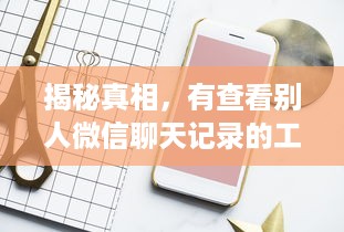 揭秘真相，有查看别人微信聊天记录的工具吗？全方位解读背后的真相与风险