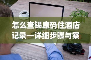 怎么查锡康码住酒店记录—详细步骤与案例解析