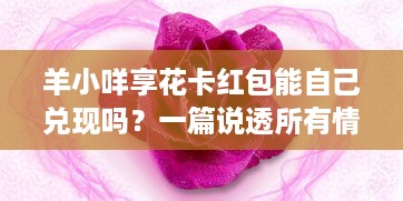 羊小咩享花卡红包能自己兑现吗？一篇说透所有情况的指南