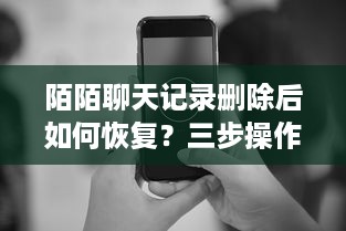 陌陌聊天记录删除后如何恢复？三步操作+常见问题全解析