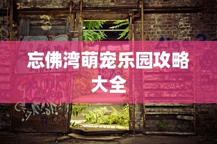忘佛湾萌宠乐园攻略大全