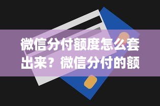 微信分付额度怎么套出来？微信分付的额度可以用来支付款吗？
