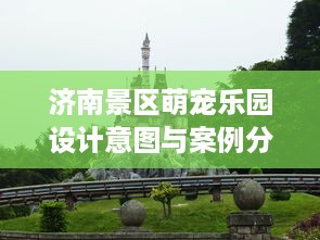 济南景区萌宠乐园设计意图与案例分析