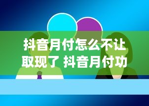 抖音月付怎么不让取现了 抖音月付功能大揭秘，为何不让取现了？