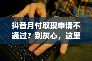 抖音月付取现申请不通过？别灰心，这里告诉你为什么！