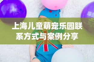 上海儿童萌宠乐园联系方式与案例分享