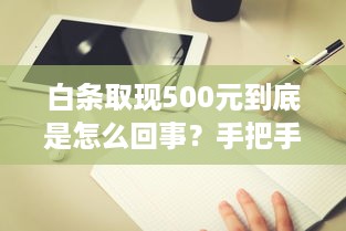 白条取现500元到底是怎么回事？手把手教你避坑指南