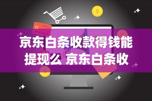 京东白条收款得钱能提现么 京东白条收款，钱到账后能直接提现吗？一文揭秘！