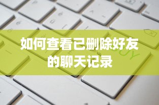 如何查看已删除好友的聊天记录