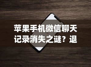 苹果手机微信聊天记录消失之谜？退出后记录为何清空？深度解析与解决方案