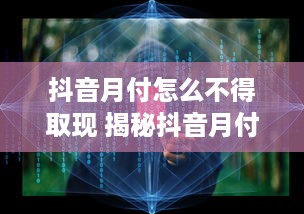 抖音月付怎么不得取现 揭秘抖音月付，为何无法直接取现？