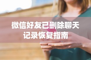 微信好友已删除聊天记录恢复指南