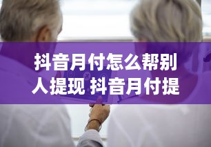 抖音月付怎么帮别人提现 抖音月付提现攻略，教你轻松帮别人提现，安全又方便！