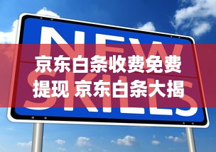 京东白条收费免费提现 京东白条大揭秘，收费免费提现全解析，让你轻松理财！