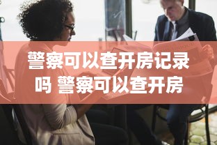 警察可以查开房记录吗 警察可以查开房记录吗？揭秘隐私与执法的边界