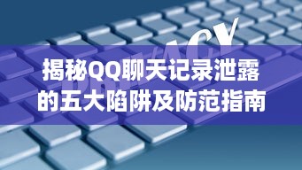 揭秘QQ聊天记录泄露的五大陷阱及防范指南