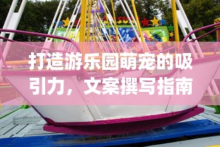 打造游乐园萌宠的吸引力，文案撰写指南